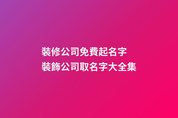 裝修公司免費起名字 裝飾公司取名字大全集-第1張-公司起名-玄機派